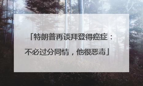 特朗普再谈拜登得癌症：不必过分同情，他很恶毒